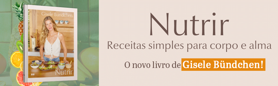 nutrir 100 Receitas por Gisele Bündchen - Receitas simples para corpo e alma